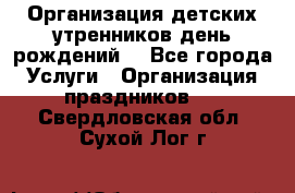 Организация детских утренников,день рождений. - Все города Услуги » Организация праздников   . Свердловская обл.,Сухой Лог г.